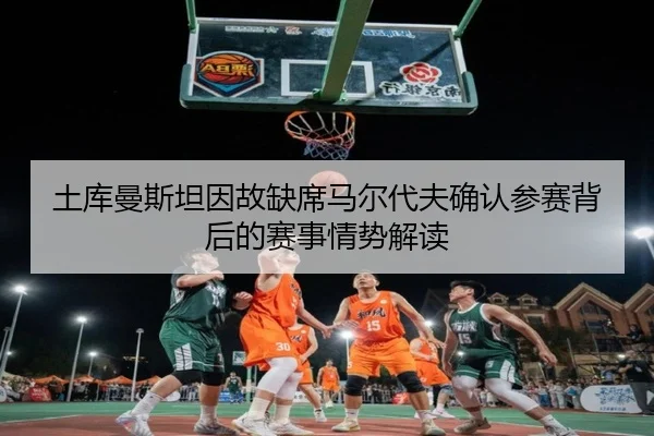 土库曼斯坦因故缺席马尔代夫确认参赛背后的赛事情势解读 | MKSPORTS
